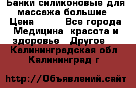 Банки силиконовые для массажа большие › Цена ­ 120 - Все города Медицина, красота и здоровье » Другое   . Калининградская обл.,Калининград г.